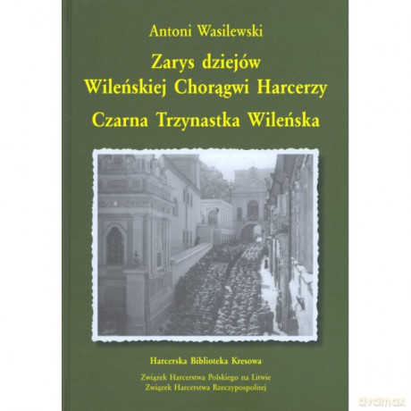 Zarys dziejów wileńskiej chorągwi harcerzy. Czarna Trzynastka Wileńska - Antoni Wasilewski [KSIĄŻKA]