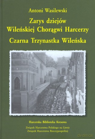 Zarys dziejów wileńskiej chorągwi harcerzy. Czarna Trzynastka Wileńska - Antoni Wasilewski [KSIĄŻKA]