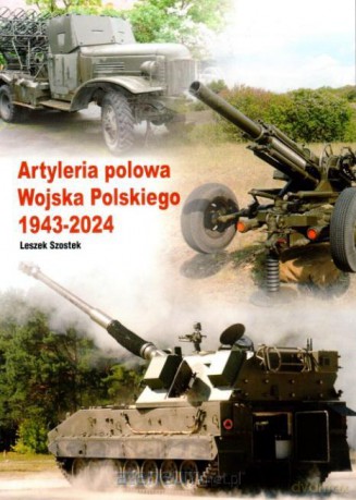 Artyleria polowa wojska polskiego 1943-2024 - Leszek Szostek [KSIĄŻKA]