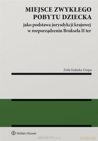Miejsce zwykłego pobytu dziecka jako podstawa jurysdykcji krajowej w rozporządzeniu Bruksela II ter - Zofia Kubicka-Grupa [KSIĄŻKA]