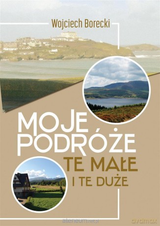 Moje podróże, te małe i te duże - Wojciech Borecki [KSIĄŻKA]