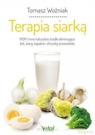 Terapia siarką.. MSM i inne naturalne środki eliminujące ból, stany zapalne i choroby przewlekłe - Tomasz Woźniak [KSIĄŻKA]