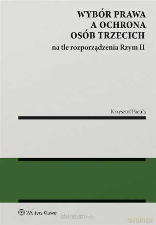 Wybór prawa a ochrona osób trzecich na tle rozporządzenia Rzym II - Krzysztof Pacuła [KSIĄŻKA]