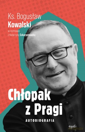 Chłopak z Pragi. Autobiografia. Ks. Bogusław Kowalski w rozmowie z Katarzyną Szkarpetowską - Bogusław Kowalski, Katarzyna Szkarpetowska [KSIĄŻKA]
