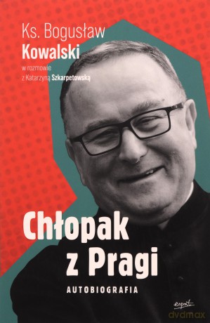 Chłopak z Pragi. Autobiografia. Ks. Bogusław Kowalski w rozmowie z Katarzyną Szkarpetowską - Bogusław Kowalski, Katarzyna Szkarpetowska [KSIĄŻKA]