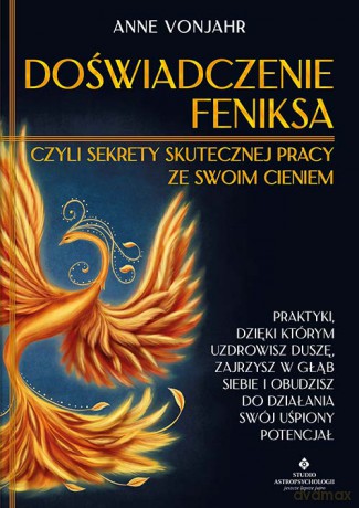 Doświadczenie Feniksa, czyli sekrety skutecznej pracy ze swoim cieniem. Praktyki, dzięki którym uzdrowisz duszę, zajrzysz w głąb siebie i obudzisz do działania swój uśpiony potencjał - Anne Vonjahr [KSIĄŻKA]
