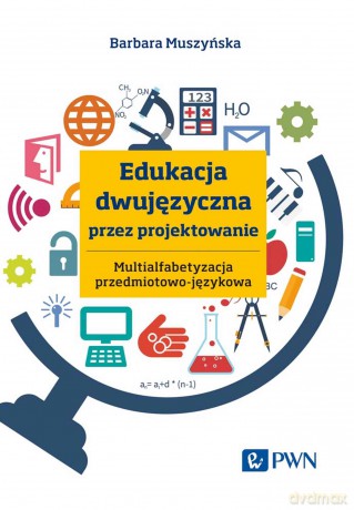 Edukacja dwujęzyczna przez projektowanie. Multialfabetyzacja przedmiotowo-językowa - Barbara Muszyńska [KSIĄŻKA]