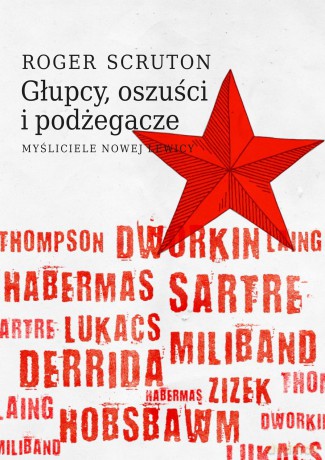 Głupcy, oszuści i podżegacze. Myśliciele nowej lewicy - Roger Scruton [KSIĄŻKA]