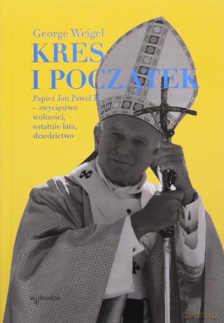 Kres i początek. Papież Jan Paweł II - zwycięstwo wolności, ostatnie lata, dziedzictwo - George Weigel [KSIĄŻKA]