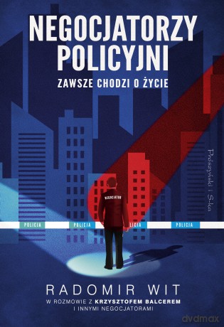Negocjatorzy policyjni. Zawsze chodzi o życie - Radomir Wit [KSIĄŻKA]