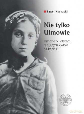 Nie tylko Ulmowie. Historie o Polakach ratujących Żydów na Podlasiu - Paweł Kornacki [KSIĄŻKA]