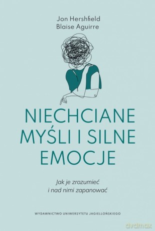 Niechciane myśli i silne emocje. Jak je zrozumieć i nad nimi zapanować - Jon Hershfield, Blaise Aguirre [KSIĄŻKA]