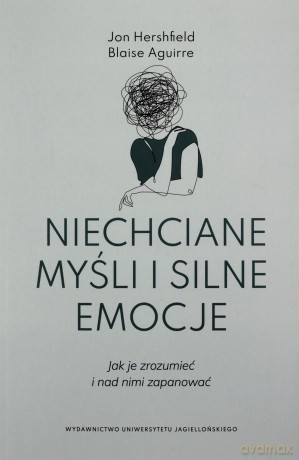 Niechciane myśli i silne emocje. Jak je zrozumieć i nad nimi zapanować - Jon Hershfield, Blaise Aguirre [KSIĄŻKA]