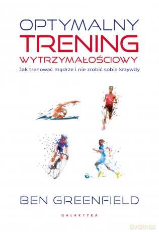 Optymalny trening wytrzymałościowy. Jak trenować mądrze i nie zrobić sobie krzywdy - Ben Greenfield [KSIĄŻKA]