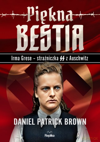 Piękna bestia. Irma Grese - strażniczna SS z Auschwitz - Daniel Patrick Brown [KSIĄŻKA]