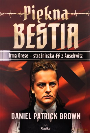 Piękna bestia. Irma Grese - strażniczna SS z Auschwitz - Daniel Patrick Brown [KSIĄŻKA]