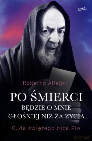 Po śmierci będzie o mnie głośniej niż za życia. Cuda świętego ojca Pio - Roberto Allegri [KSIĄŻKA]