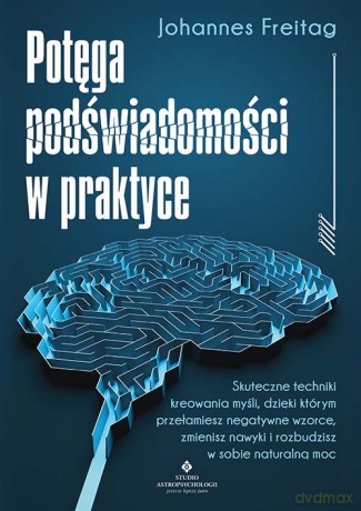 Potęga podświadomości w praktyce. Skuteczne techniki kreowania myśli, dzięki którym przełamiesz negatywne wzorce, zmienisz nawyki i rozbudzisz w sobie naturalną - Johannes Freitag [KSIĄŻKA]