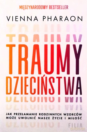 Traumy dzieciństwa. Jak przełamanie rodzinnych wzorców może uwolnić nasze życie i miłość. - Vienna Pharaon [KSIĄŻKA]
