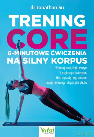 Trening core - 6-minutowe ćwiczenia na silny korpus. Wzmocnij tułów, dzięki prostym i bezpiecznym ćwiczeniom, które poprawią twoją postawę, zbudują równowagę i złagodzą ból pleców - Jonathan Su [KSIĄŻKA]