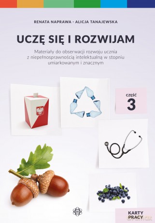 Uczę się i rozwijam karty pracy część 3 materiały do obserwacji rozwoju ucznia z niepełnosprawnością intelektualną w stopniu umiarkowanym i znacznym - Renata Naprawa, Alicja Tanajewska [KSIĄŻKA]