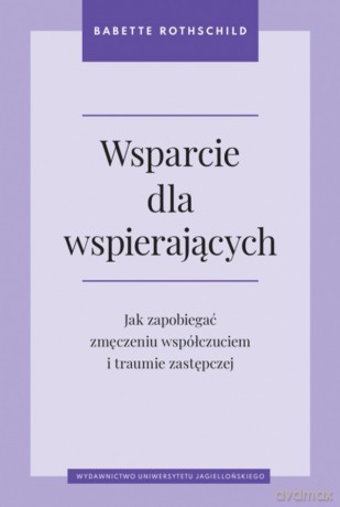 Wsparcie dla wspierających. Jak zapobiegać zmęczeniu współczuciem i traumie zastępczej - Babette Rothschild [KSIĄŻKA]