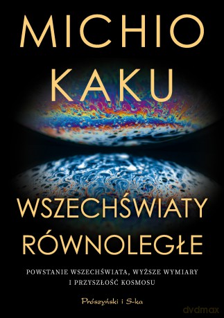 Wszechświaty równoległe. Powstanie wszechświata, wyższy wymiar i przyszłość kosmosu - Michio Kaku [KSIĄŻKA]