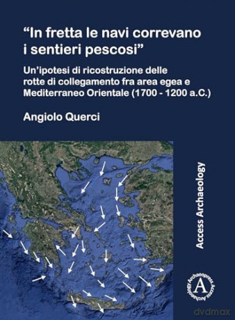 "In fretta le navi correvano i sentieri pescosi": Un'ipotesi di ricostruzione delle rotte di collegamento fra area egea e Mediterraneo Orientale (1700 - 1200 a.C.) - Angiolo Querci [KSIĄŻKA]