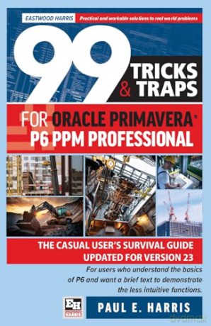 99 Tricks and Traps for Oracle Primavera P6 PPM Professional: The Casual User's Survival Guide Updated for Version 23 - Paul E Harris [KSIĄŻKA]