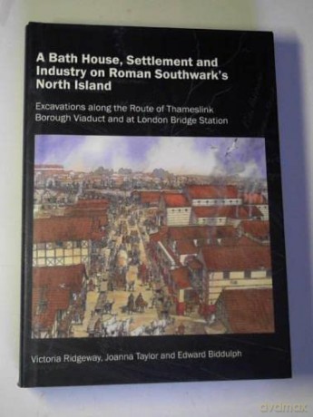 A Bath House, Settlement and Industry on Roman Southwark's North Island: Excavations along the route of Thameslink Borough Viaduct and at London Bridge Station (Thameslink Monograph Series) - Edward Biddulph [KSIĄŻKA]