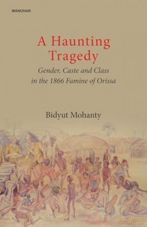A Haunting Tragedy: Gender, Caste and Class in the 1866 Famine of Orissa [KSIĄŻKA]