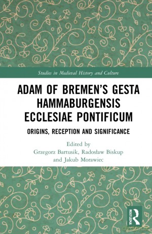 Adam of Bremen's Gesta Hammaburgensis Ecclesiae Pontificum: Origins, Reception and Significance (Studies in Medieval History and Culture) - Grzegorz Bartusik [KSIĄŻKA]