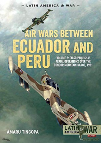 Air Wars between Ecuador and Peru, Volume 2: Falso Paquisha! Aerial Operations over the Condor Mountain Range, 1981 (Latin America@War) - A Tincopa [KSIĄŻKA]