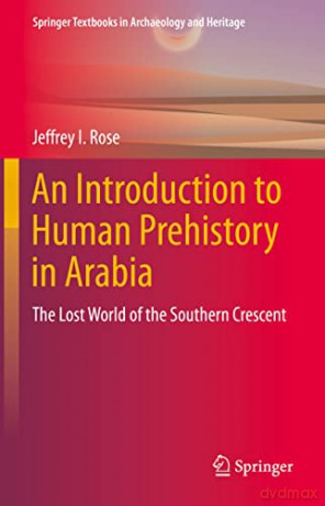 An Introduction to Human Prehistory in Arabia: The Lost World of the Southern Crescent (Springer Textbooks in Archaeology and Heritage) - Jeffrey I. Rose [KSIĄŻKA]