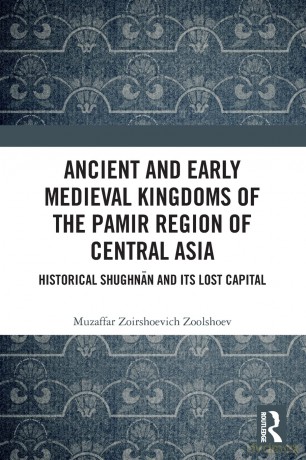Ancient and Early Medieval Kingdoms of the Pamir Region of Central Asia: Historical Shughnan and its Lost Capital - Muzaffar Zoolshoev [KSIĄŻKA]