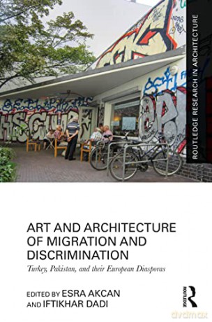 Art and Architecture of Migration and Discrimination: Turkey, Pakistan, and their European Diasporas (Routledge Research in Architecture) - Esra Akcan [KSIĄŻKA]