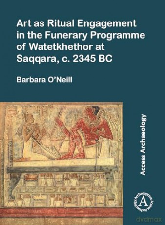 Art as Ritual Engagement in the Funerary Programme of Watetkhethor at Saqqara, c. 2345 BC (Access Archaeology) - Barbara O Neill [KSIĄŻKA]