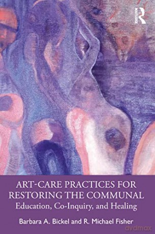 Art-Care Practices for Restoring the Communal: Education, Co-Inquiry, and Healing - Barbara A. Bickel [KSIĄŻKA]