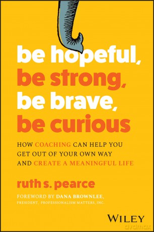 Be Hopeful, Be Strong, Be Brave, Be Curious: How Coaching Can Help You Get Out of Your Own Way and Create A Meaningful Life - Ruth Pearce [KSIĄŻKA]