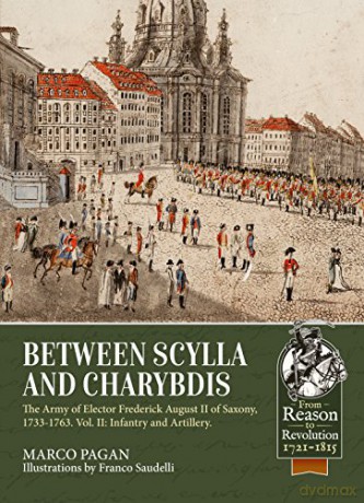 Between Scylla and Charybdis: The Army of Elector Frederick August II of Saxony, 1733-1763. Volume 2: Infantry and Artillery (From Reason to Revolution) - M Pagan [KSIĄŻKA]