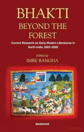 Bhakti Beyond the Forest: Current Research on Early Modern Religious Literatures in North India 2003-2009 - Imre Bangha [KSIĄŻKA]