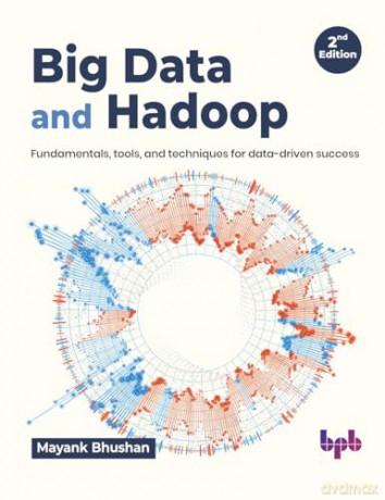 Big Data and Hadoop: Fundamentals, tools, and techniques for data-driven success - 2nd Edition - Mayank Bhushan [KSIĄŻKA]
