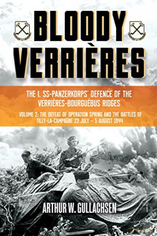 Bloody Verrieres. The I. SS-Panzerkorps Defence of the Verrieres-Bourguebus Ridges: Volume II: The Defeat of Operation Spring and the Battles of Tilly-la-Campagne, 23 July-5 August 1944 [KSIĄŻKA]