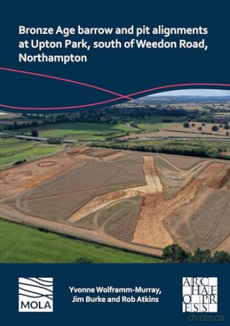 Bronze Age barrow and pit alignments at Upton Park, south of Weedon Road, Northampton - Yvo Wolframm-Murray [KSIĄŻKA]