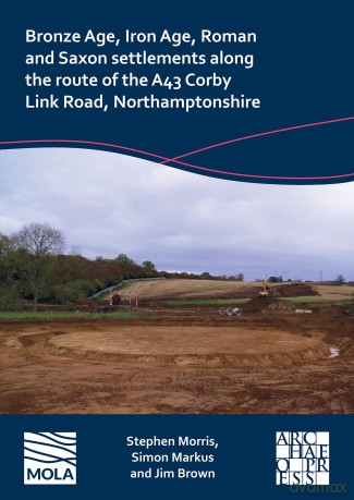 Bronze Age, Iron Age, Roman and Saxon settlements along the route of the A43 Corby Link Road, Northamptonshire - Stephen Morris [KSIĄŻKA]