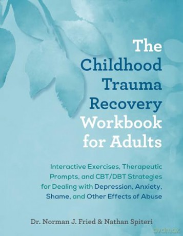 Childhood Trauma Recovery Workbook for Adults, The: Interactive Exercises, Therapeutic Prompts, and CBT/DBT Strategies for Dealing with Depression, Anxiety, Shame, and Other Effects of Abuse - Norman J Fried [KSIĄŻKA]