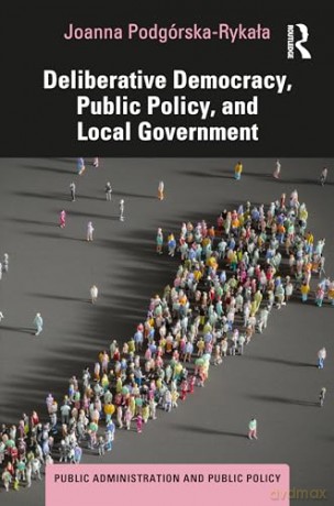 Deliberative Democracy, Public Policy, and Local Government (Public Administration and Public Policy) - Jo Podg Rska-Rykala [KSIĄŻKA]