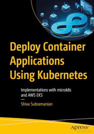 Deploy Container Applications Using Kubernetes: Implementations with microk8s and AWS EKS - Shiva Subramanian [KSIĄŻKA]