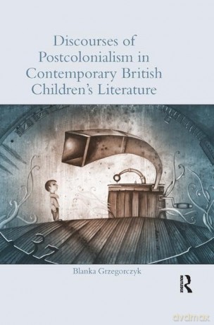 Discourses of Postcolonialism in Contemporary British Children's Literature (Children's Literature and Culture) - Blanka Grzegorczyk [KSIĄŻKA]