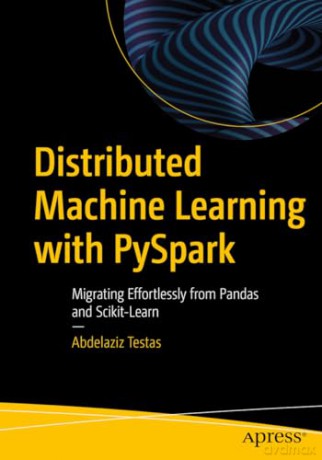 Distributed Machine Learning with PySpark: Migrating Effortlessly from Pandas and Scikit-Learn - Abdelaziz Testas [KSIĄŻKA]